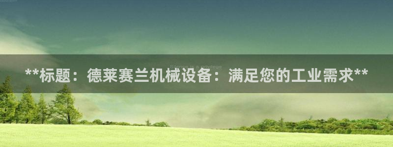 金年会官方在线登录网站：**标题：德莱赛兰机械设备：满足您的工业需求**