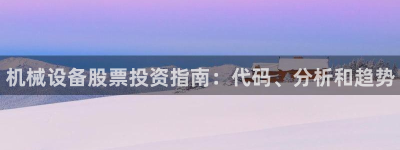 金年会体育电子登录入口：机械设备股票投资指南：代码、分析和趋势