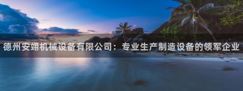 金年会官方进入2023：德州安翊机械设备有限公司：专业生产制造设备的领军企业