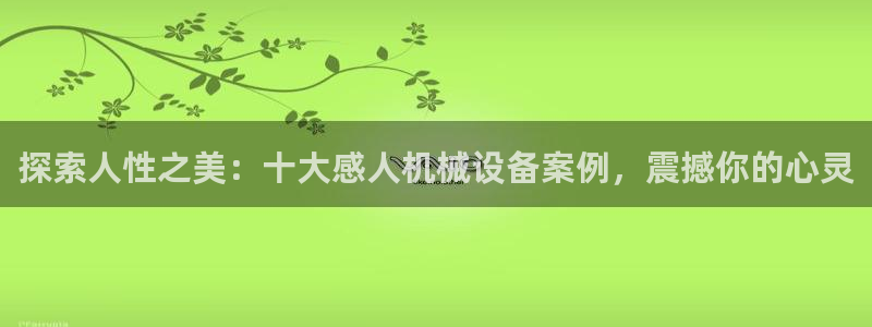 金年会vip888：探索人性之美：十大感人机械设备案例，震撼你的心灵