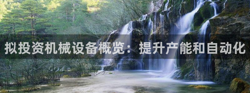 金年会体育诚信：拟投资机械设备概览：提升产能和自动化