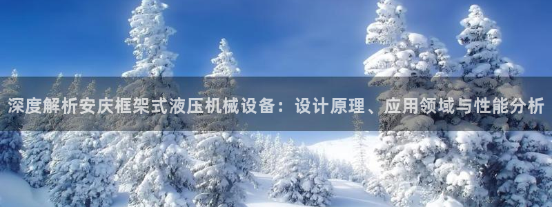 金年会官方网站入口登录：深度解析安庆框架式液压机械设备：设计原理、应用领域与性能分析